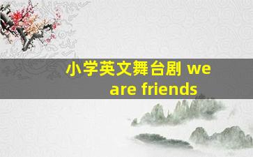 小学英文舞台剧 we are friends